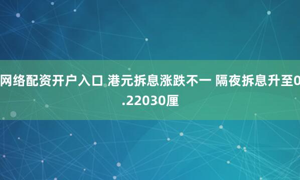 网络配资开户入口 港元拆息涨跌不一 隔夜拆息升至0.22030厘