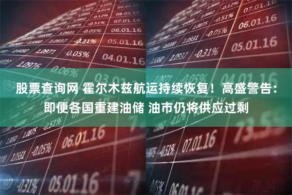 股票查询网 霍尔木兹航运持续恢复!高盛警告:即便各国重建油储 油市仍将供应过剩